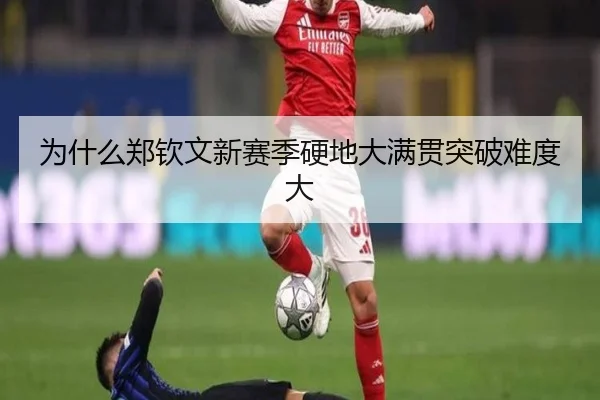 为什么郑钦文新赛季硬地大满贯突破难度大