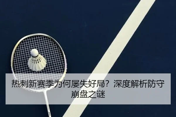 热刺新赛季为何屡失好局？深度解析防守崩盘之谜