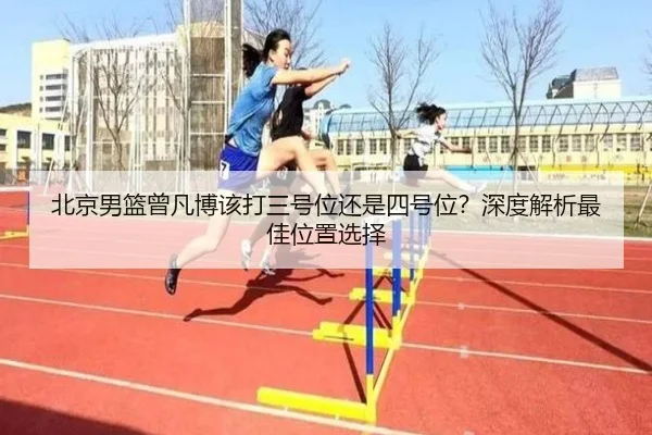 北京男篮曾凡博该打三号位还是四号位？深度解析最佳位置选择