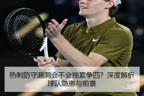热刺防守漏洞会不会拖累争四？深度解析球队隐患与前景