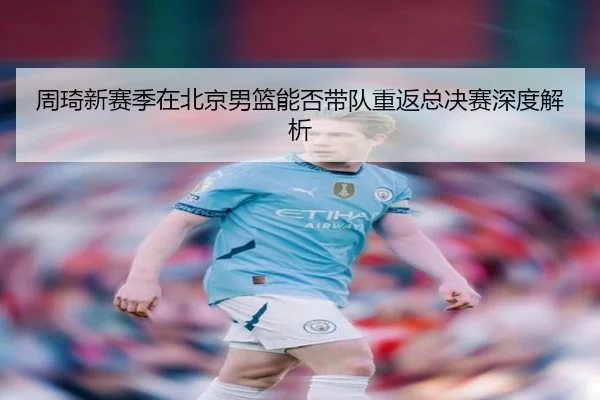 周琦新赛季在北京男篮能否带队重返总决赛深度解析